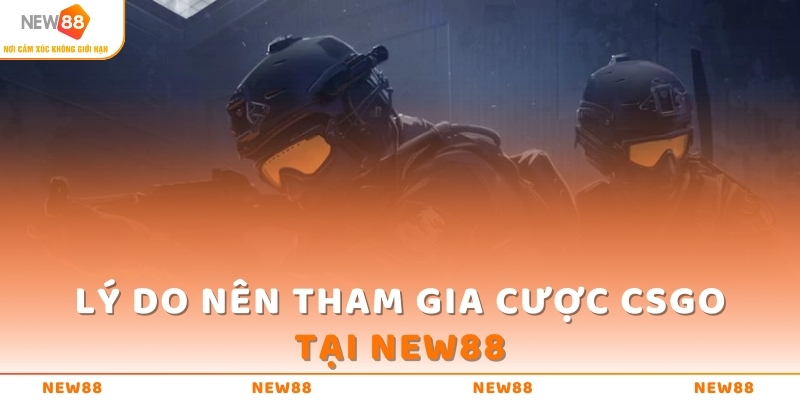 Lý do nên tham gia cược CSGO tại NEW88